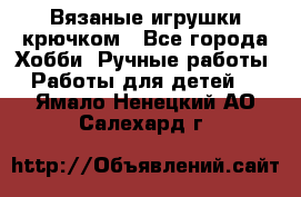 Вязаные игрушки крючком - Все города Хобби. Ручные работы » Работы для детей   . Ямало-Ненецкий АО,Салехард г.